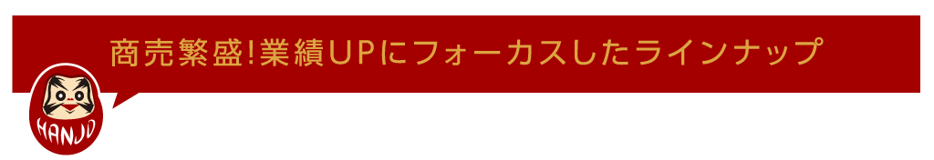 商売繁盛!業績UPにフォーカスしたラインナップ