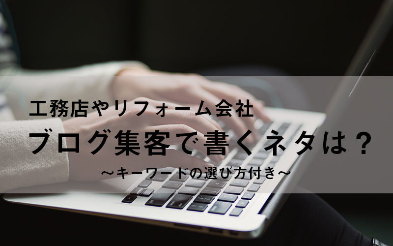 工務店やリフォーム会社がブログ集客で書くネタは 繁盛マーケティング